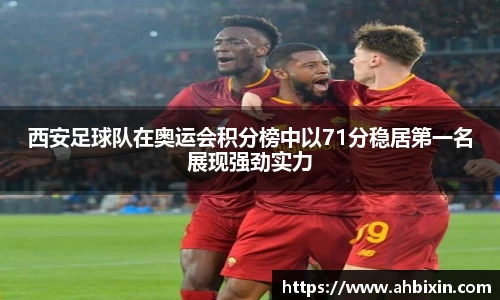 西安足球队在奥运会积分榜中以71分稳居第一名展现强劲实力