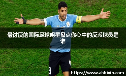 最讨厌的国际足球明星盘点你心中的反派球员是谁