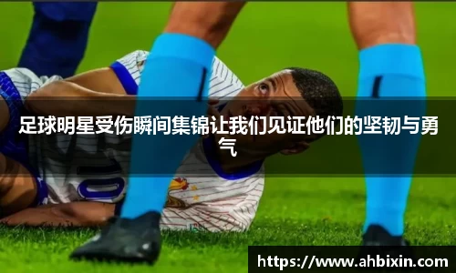 足球明星受伤瞬间集锦让我们见证他们的坚韧与勇气